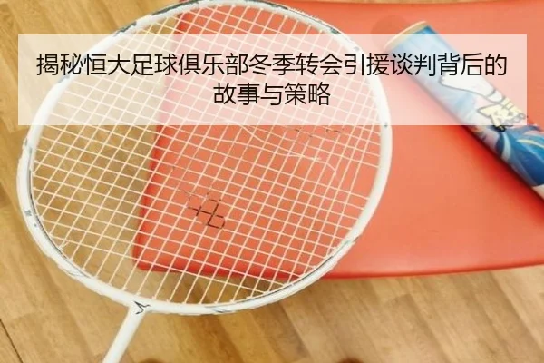 揭秘恒大足球俱乐部冬季转会引援谈判背后的故事与策略 - FEIFAN SPORTS