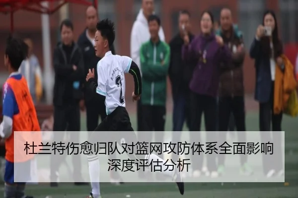 杜兰特伤愈归队对篮网攻防体系全面影响深度评估分析 - FEIFAN SPORTS